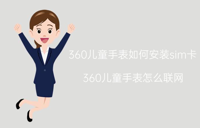 360儿童手表如何安装sim卡 360儿童手表怎么联网？